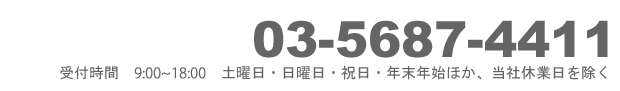 03-5687-4411 受付時間9:00～17:00 土曜日・日曜日・祝日・年末年始他・当社休業日を除く